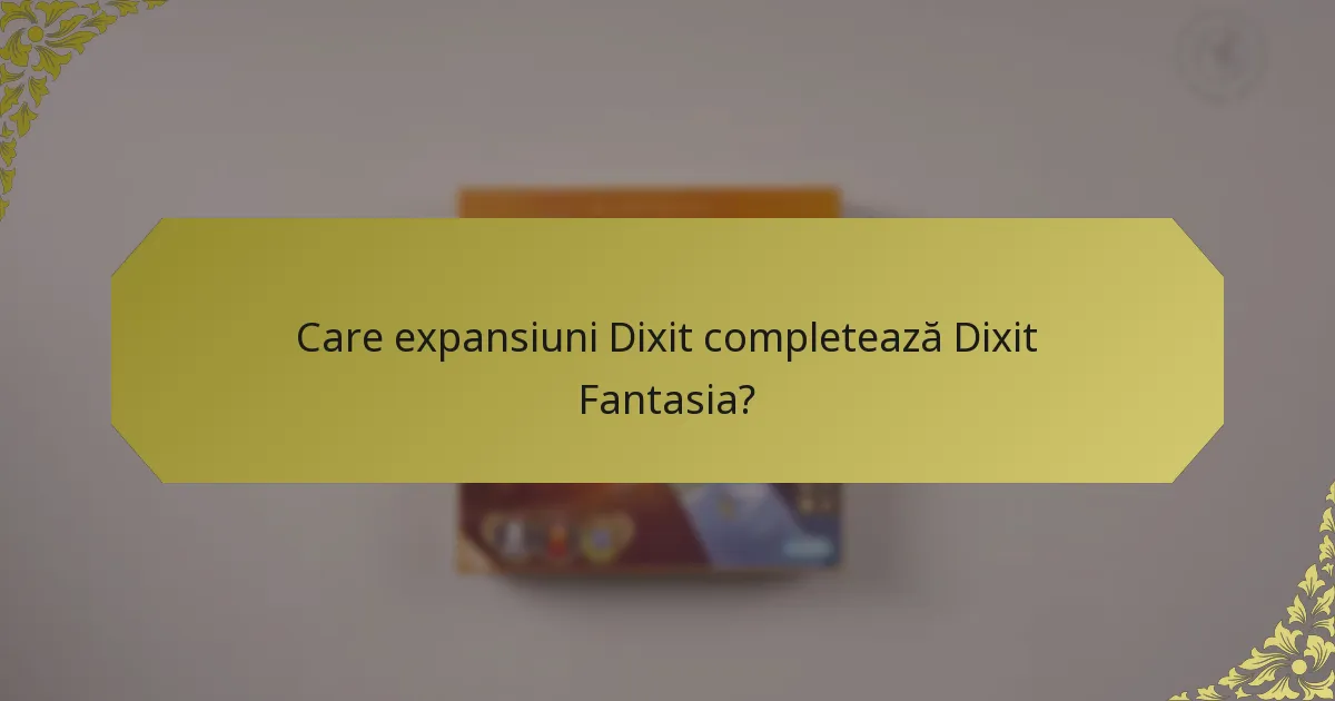 Care expansiuni Dixit completează Dixit Fantasia?