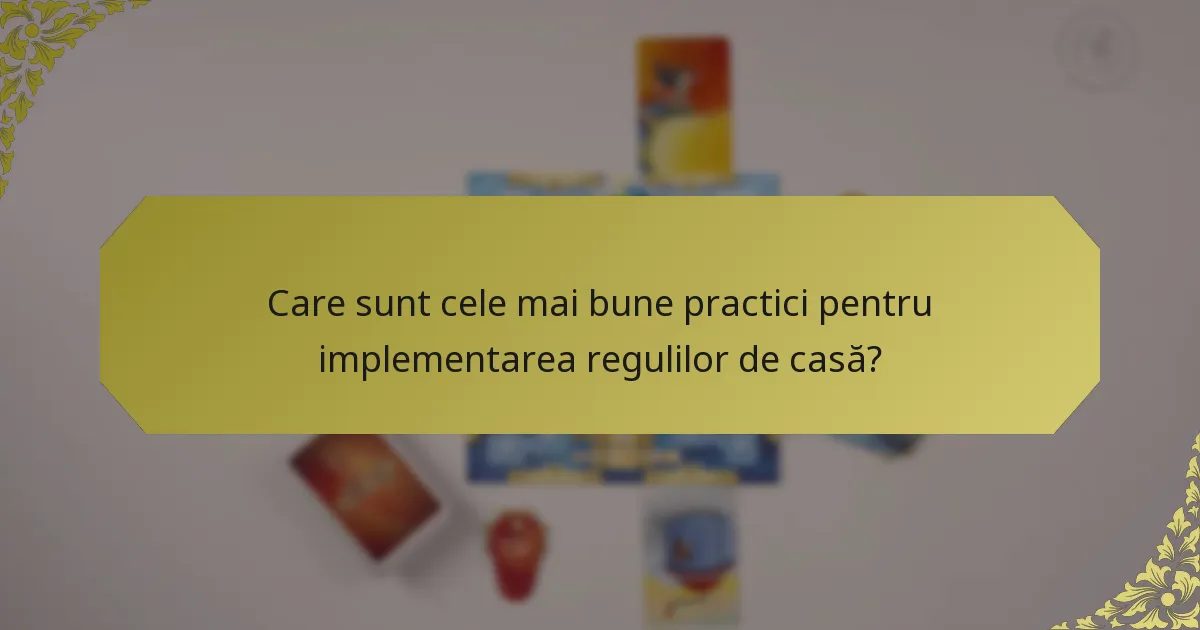 Care sunt cele mai bune practici pentru implementarea regulilor de casă?