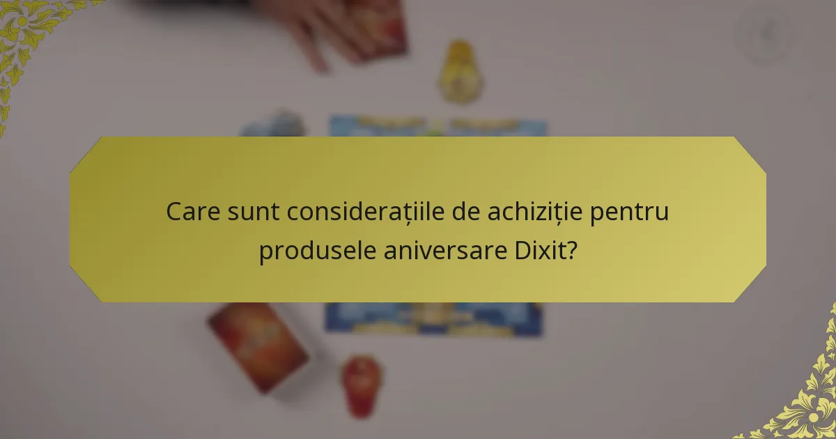 Care sunt considerațiile de achiziție pentru produsele aniversare Dixit?