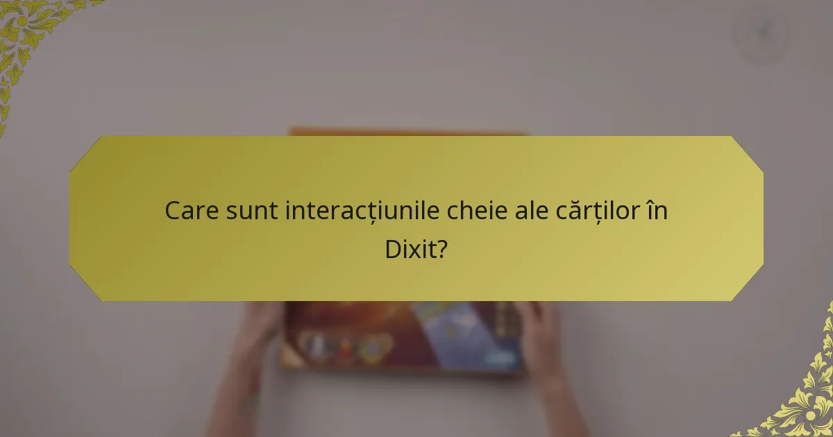Care sunt interacțiunile cheie ale cărților în Dixit?