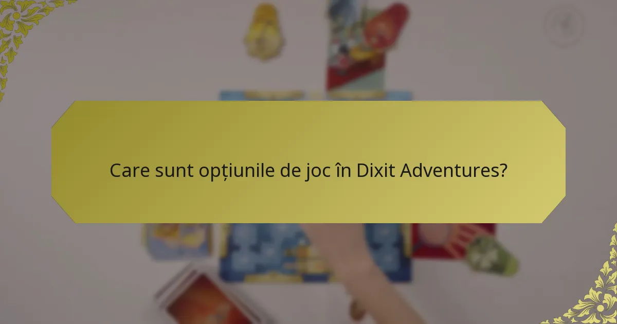 Care sunt opțiunile de joc în Dixit Adventures?