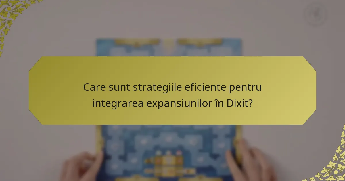Care sunt strategiile eficiente pentru integrarea expansiunilor în Dixit?
