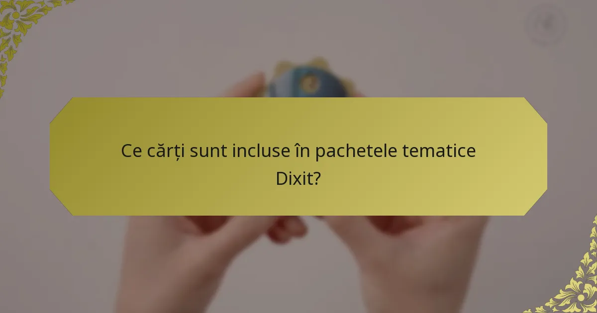 Ce cărți sunt incluse în pachetele tematice Dixit?