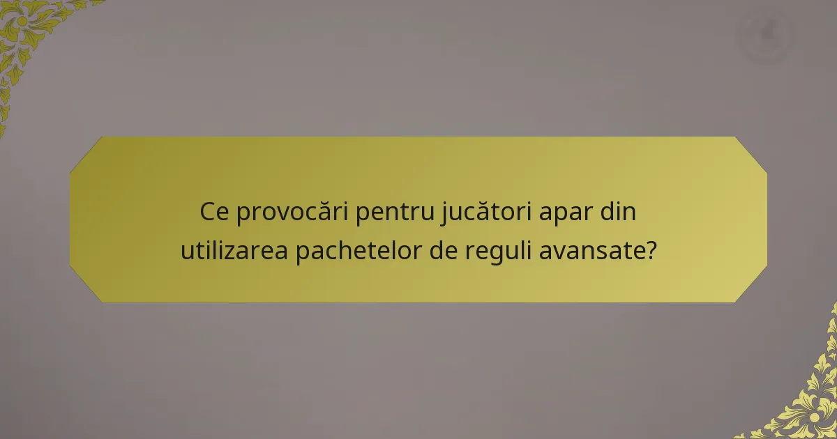 Ce provocări pentru jucători apar din utilizarea pachetelor de reguli avansate?