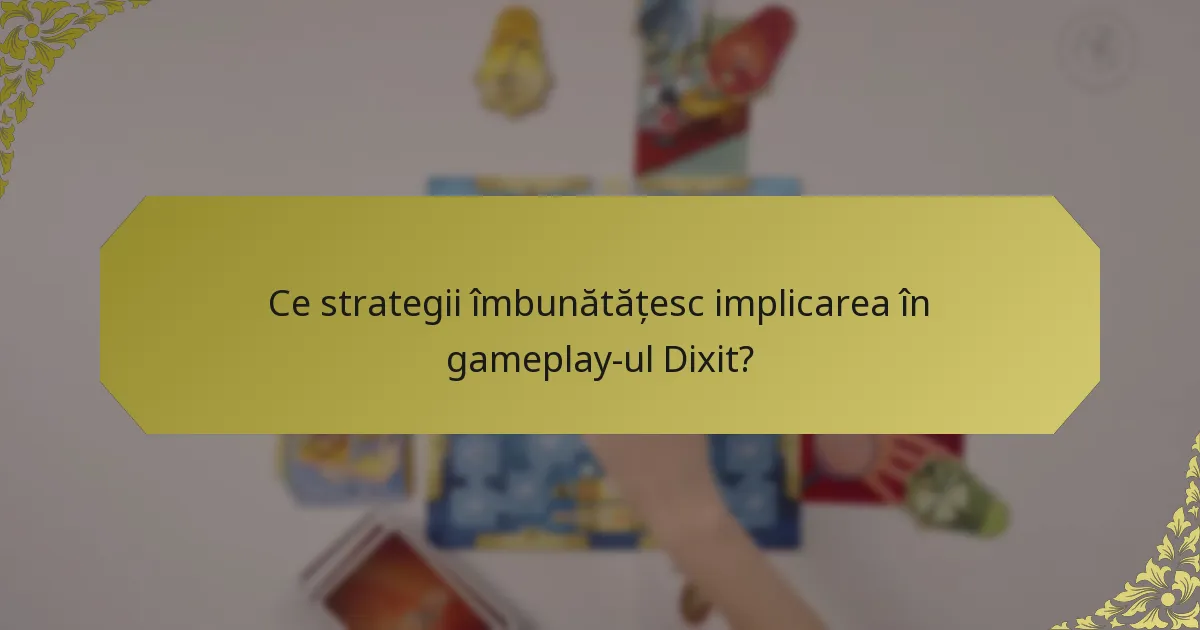 Ce strategii îmbunătățesc implicarea în gameplay-ul Dixit?