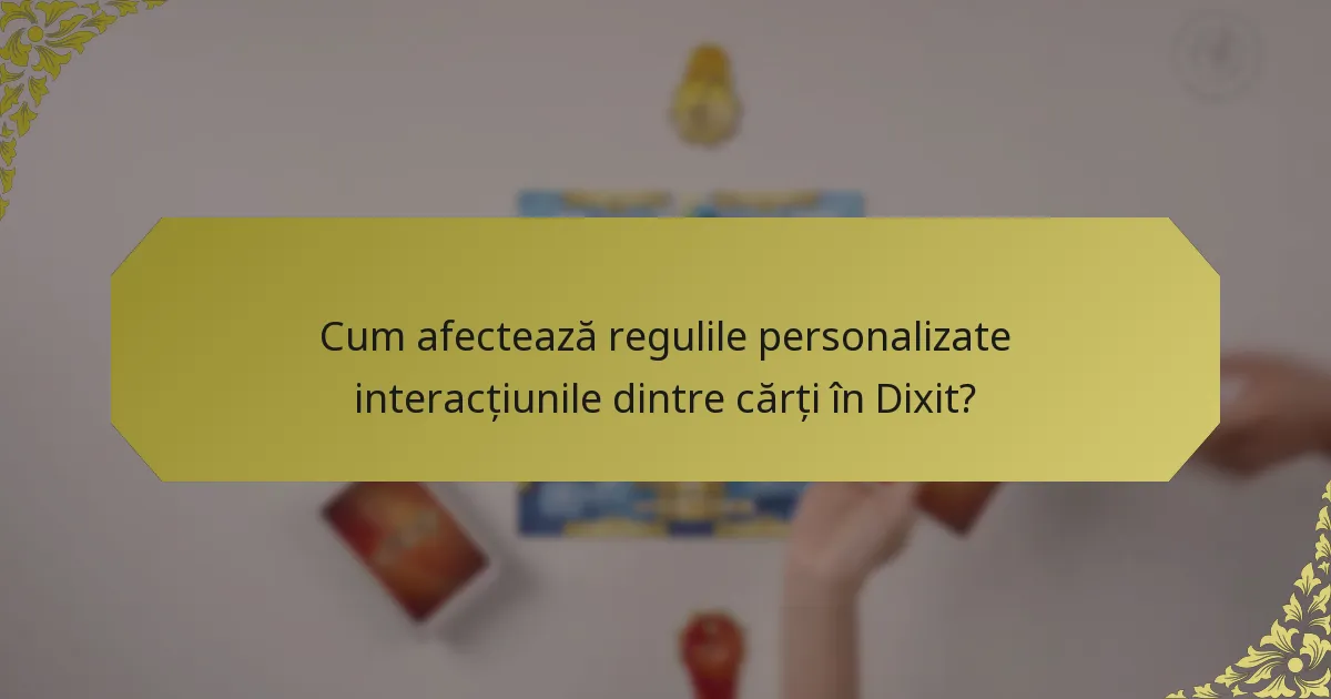 Cum afectează regulile personalizate interacțiunile dintre cărți în Dixit?