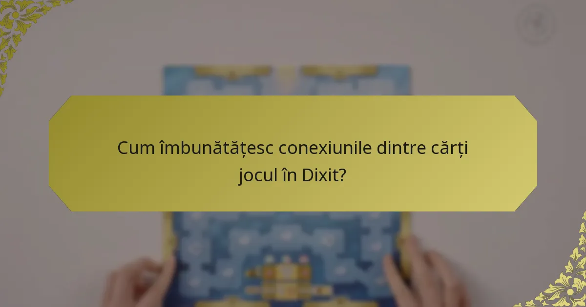 Cum îmbunătățesc conexiunile dintre cărți jocul în Dixit?