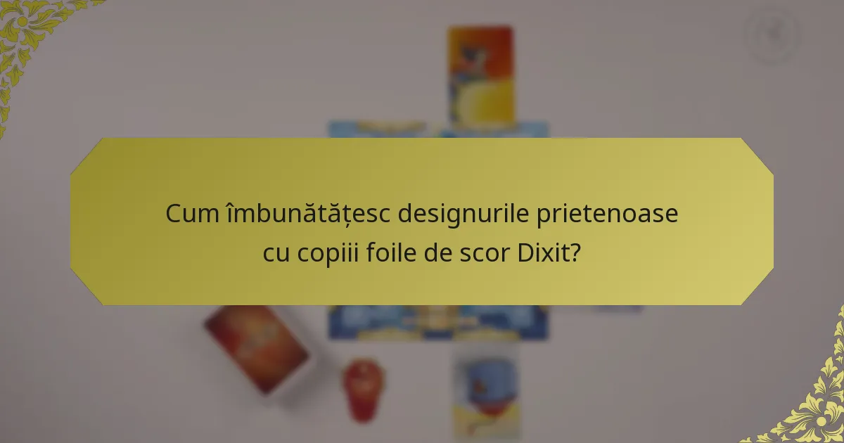 Cum îmbunătățesc designurile prietenoase cu copiii foile de scor Dixit?
