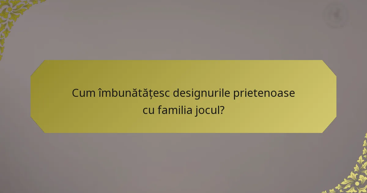 Cum îmbunătățesc designurile prietenoase cu familia jocul?