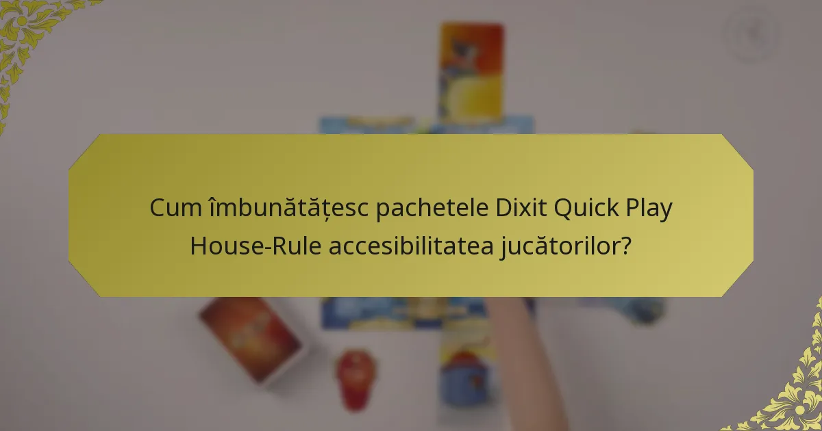 Cum îmbunătățesc pachetele Dixit Quick Play House-Rule accesibilitatea jucătorilor?