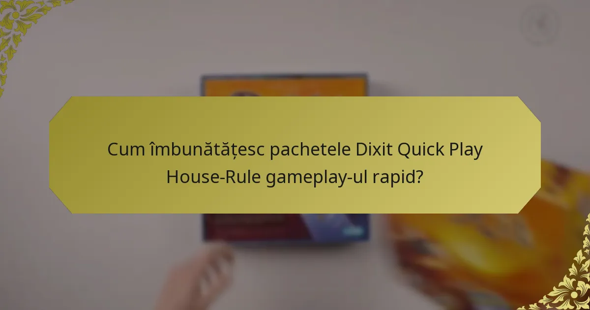Cum îmbunătățesc pachetele Dixit Quick Play House-Rule gameplay-ul rapid?