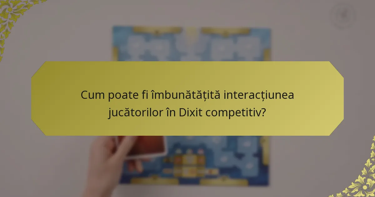 Cum poate fi îmbunătățită interacțiunea jucătorilor în Dixit competitiv?