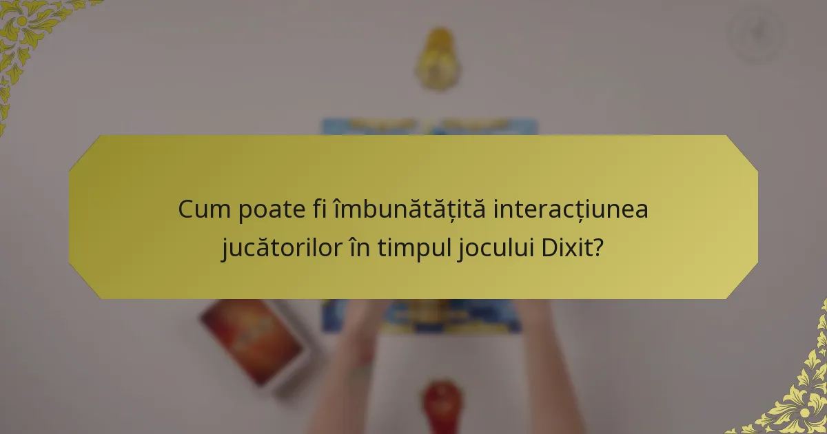 Cum poate fi îmbunătățită interacțiunea jucătorilor în timpul jocului Dixit?