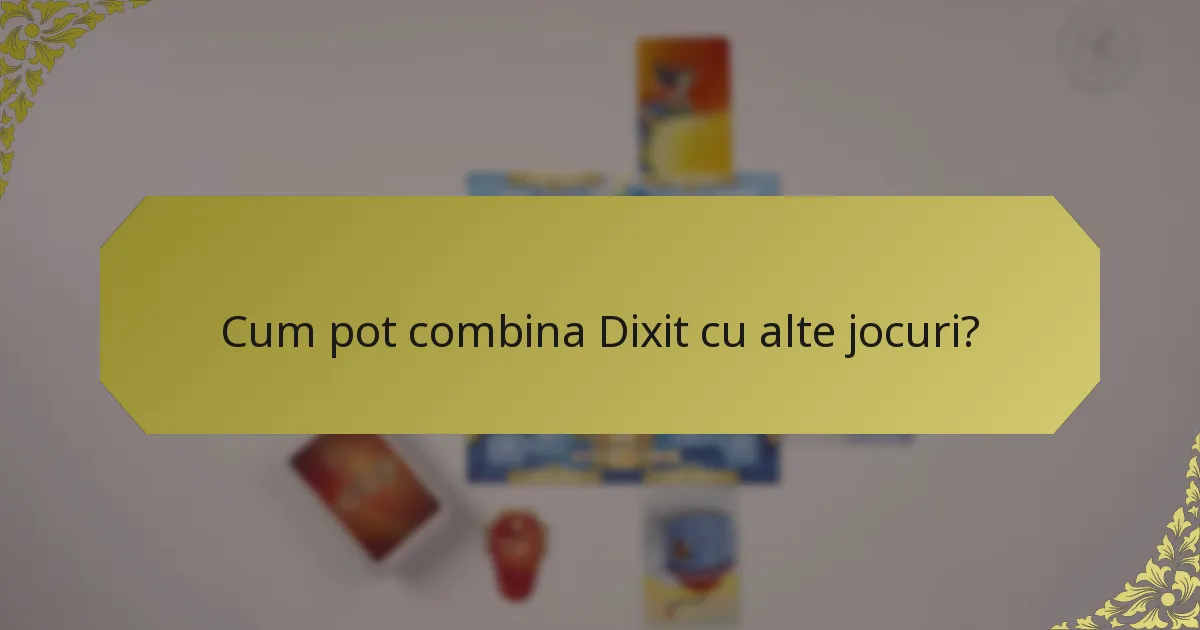 Cum pot combina Dixit cu alte jocuri?