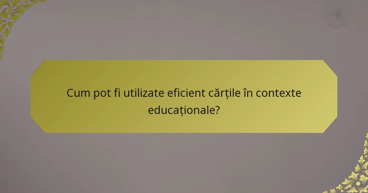 Cum pot fi utilizate eficient cărțile în contexte educaționale?