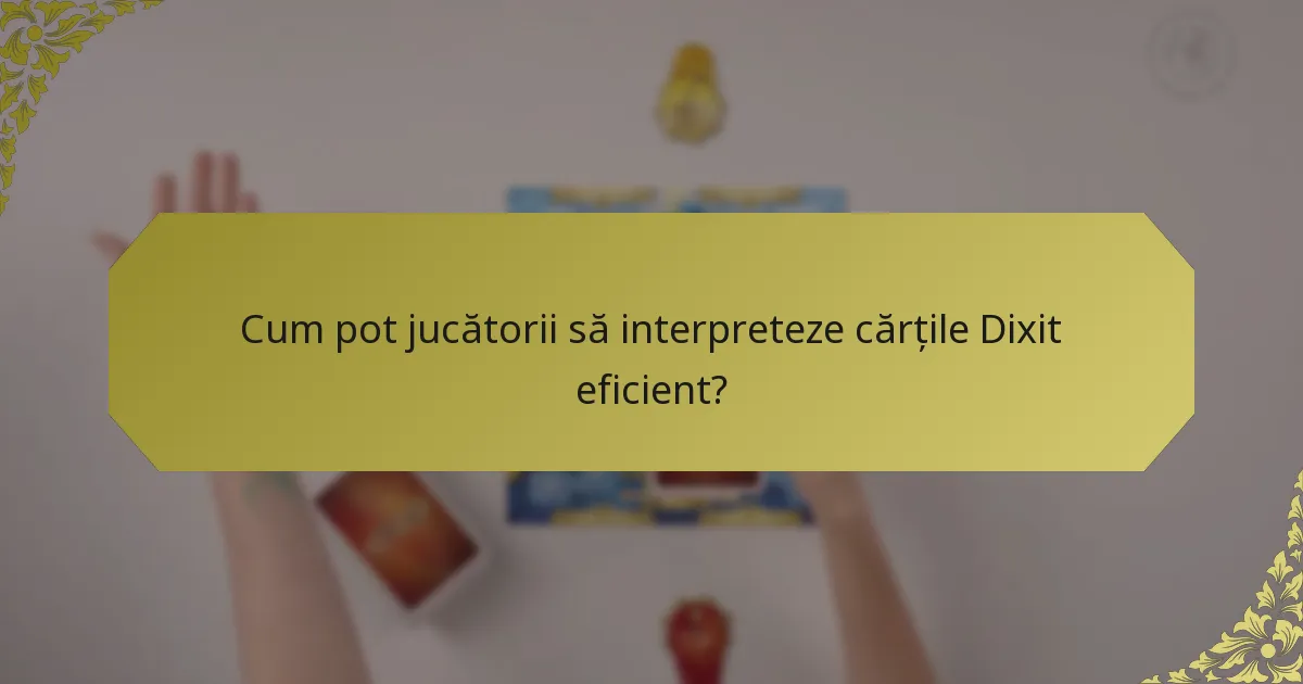 Cum pot jucătorii să interpreteze cărțile Dixit eficient?