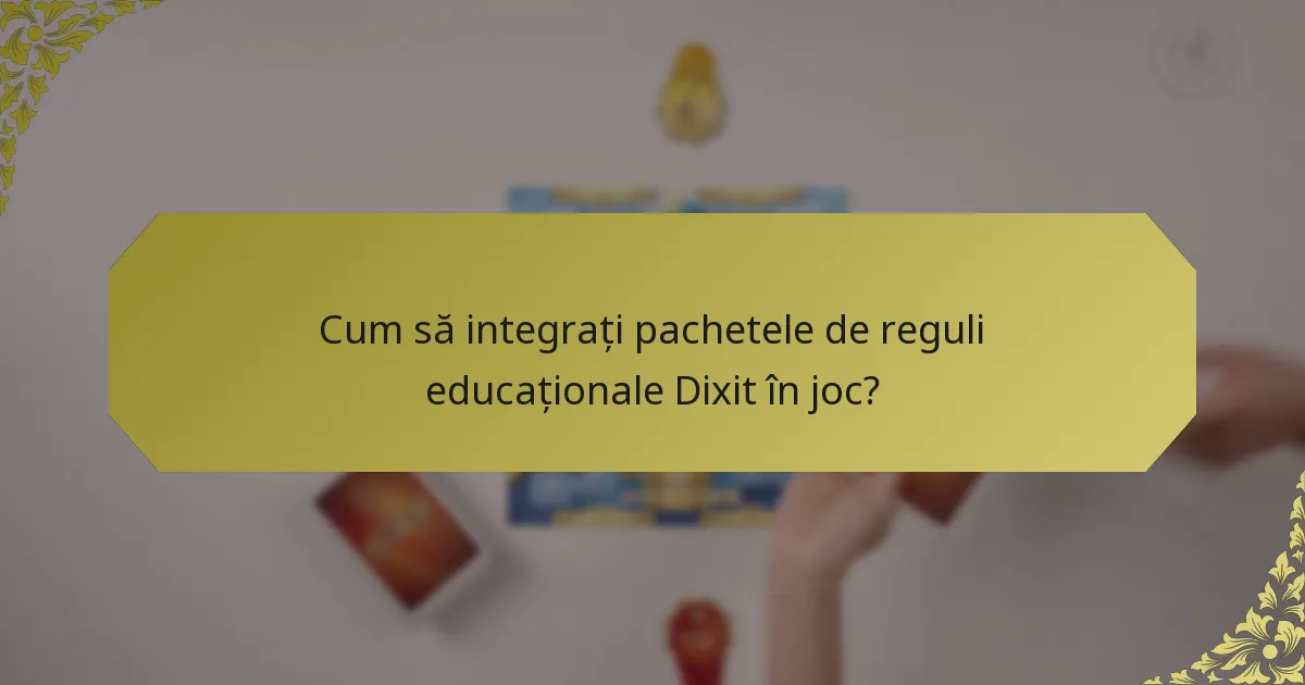 Cum să integrați pachetele de reguli educaționale Dixit în joc?