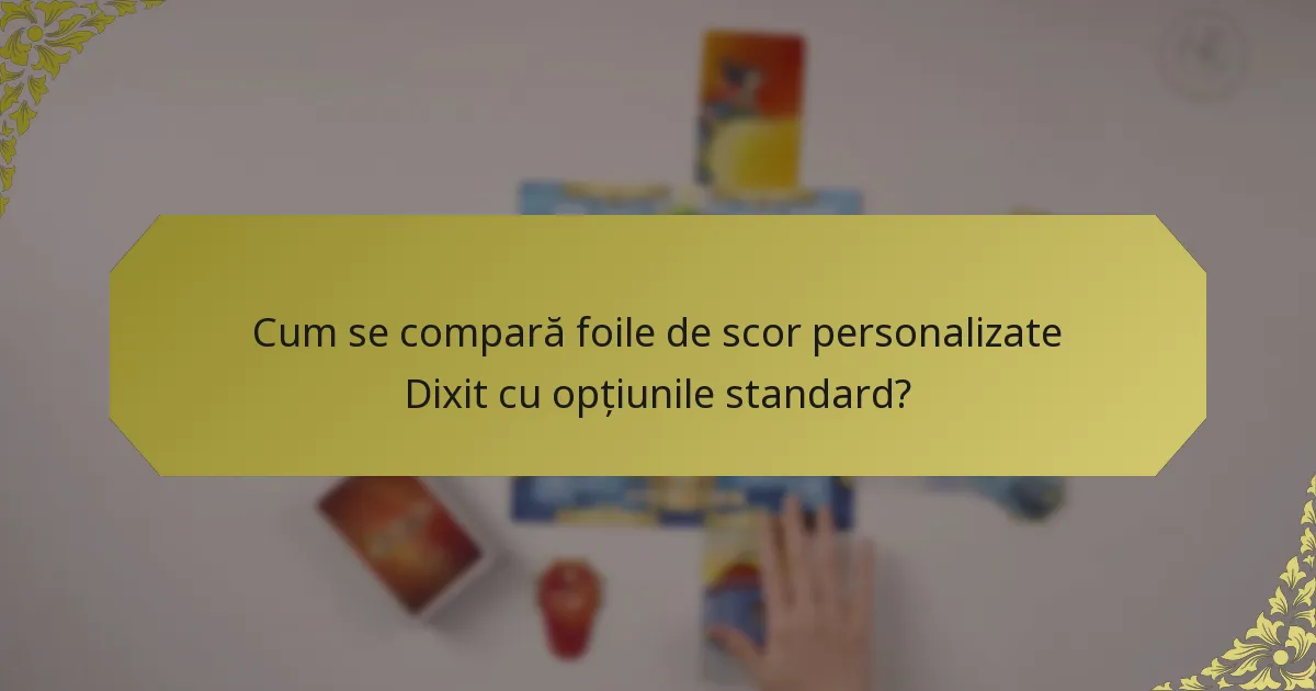 Cum se compară foile de scor personalizate Dixit cu opțiunile standard?
