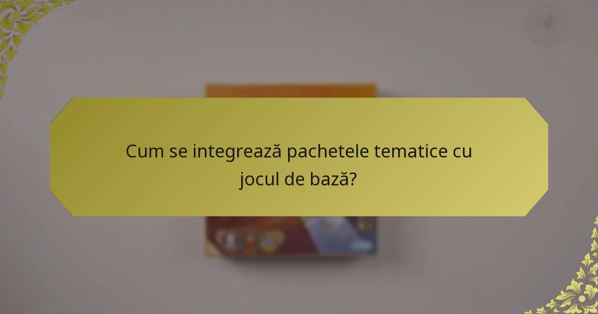 Cum se integrează pachetele tematice cu jocul de bază?
